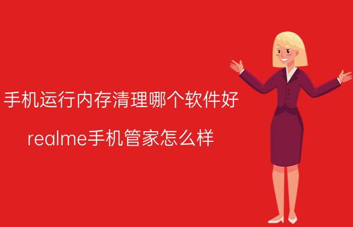 手机运行内存清理哪个软件好 realme手机管家怎么样？